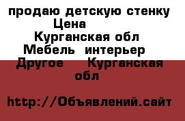 продаю детскую стенку › Цена ­ 7 000 - Курганская обл. Мебель, интерьер » Другое   . Курганская обл.